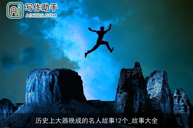 历史上大器晚成的名人故事12个_故事大全