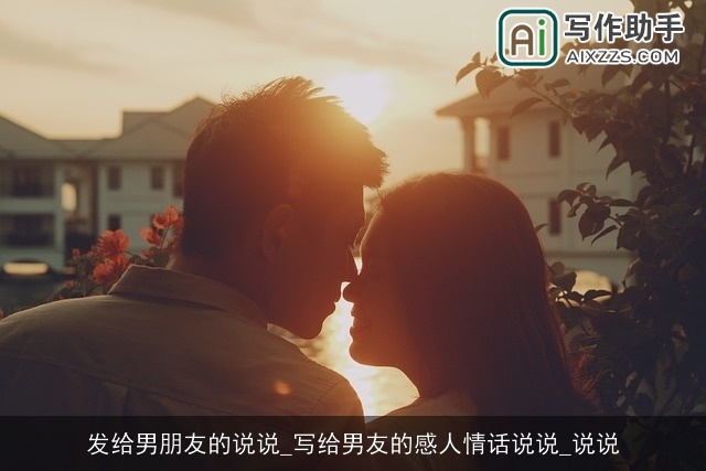 发给男朋友的说说_写给男友的感人情话说说_说说