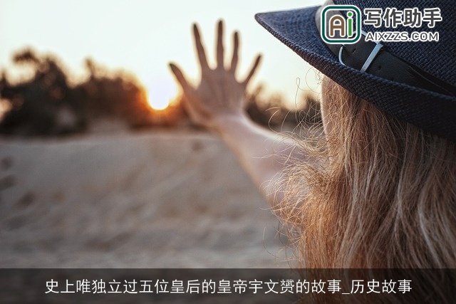 史上唯独立过五位皇后的皇帝宇文赟的故事_历史故事