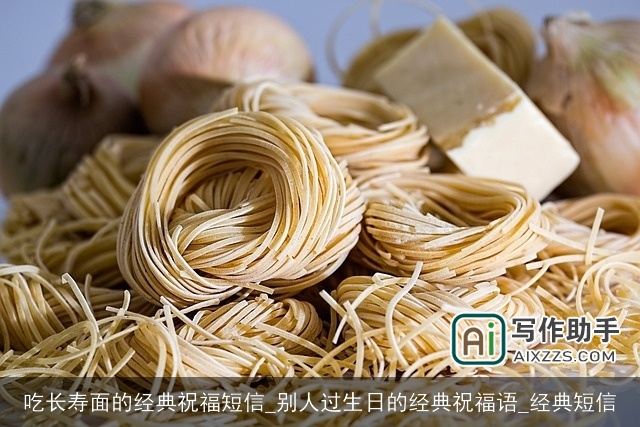 吃长寿面的经典祝福短信_别人过生日的经典祝福语_经典短信