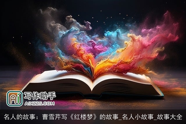 名人的故事：曹雪芹写《红楼梦》的故事_名人小故事_故事大全