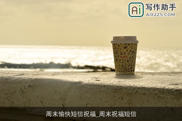 周末愉快短信祝福_周末祝福短信