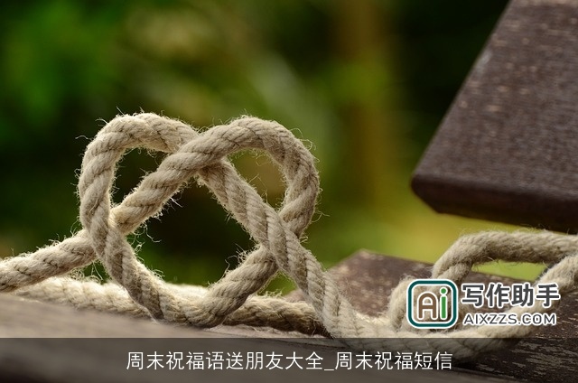 周末祝福语送朋友大全_周末祝福短信