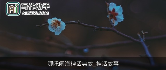 哪吒闹海神话典故_神话故事