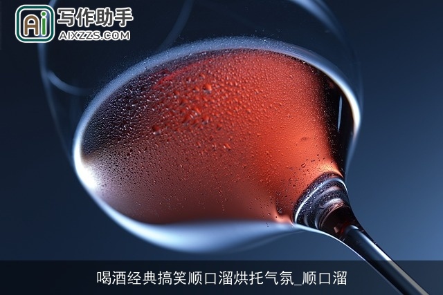 喝酒经典搞笑顺口溜烘托气氛_顺口溜