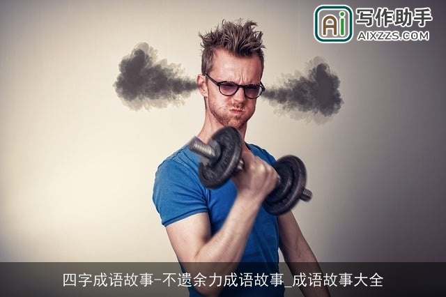四字成语故事-不遗余力成语故事_成语故事大全