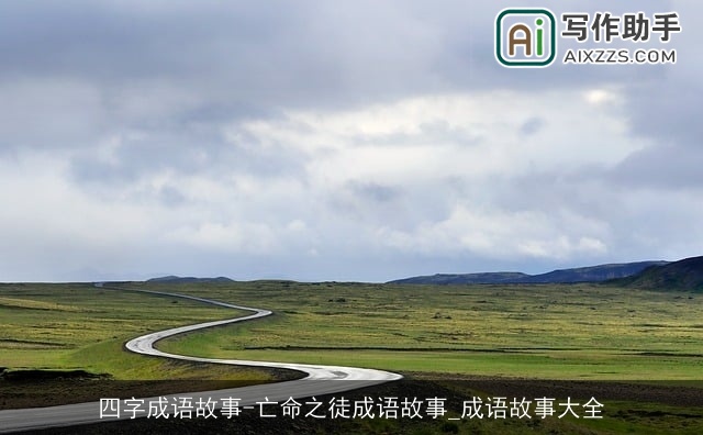 四字成语故事-亡命之徒成语故事_成语故事大全