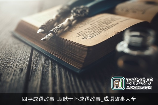 四字成语故事-耿耿于怀成语故事_成语故事大全