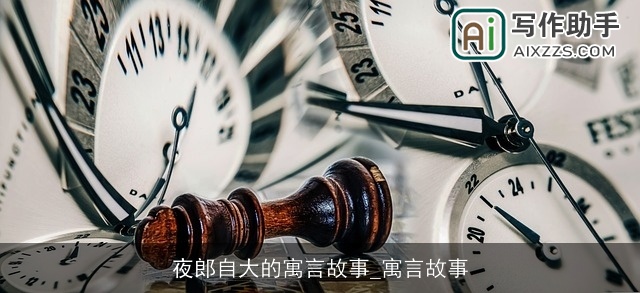 夜郎自大的寓言故事_寓言故事