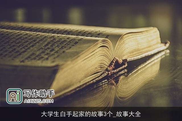 大学生白手起家的故事3个_故事大全