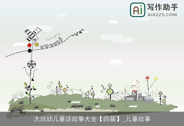 大班幼儿童话故事大全【四篇】_儿童故事