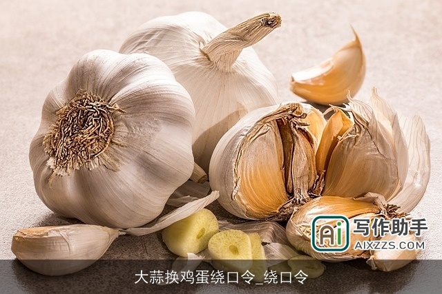 大蒜换鸡蛋绕口令_绕口令