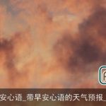 天气加早安心语_带早安心语的天气预报_问候短信