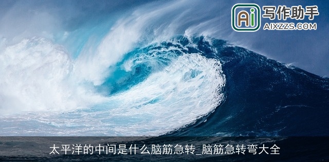 太平洋的中间是什么脑筋急转_脑筋急转弯大全