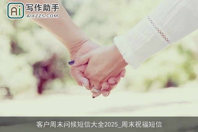 客户周末问候短信大全2025_周末祝福短信