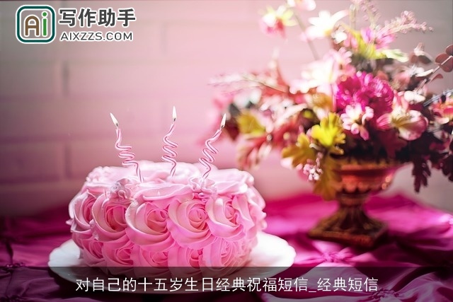对自己的十五岁生日经典祝福短信_经典短信