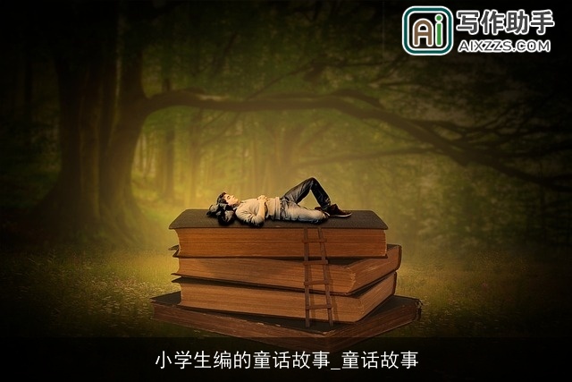 小学生编的童话故事_童话故事