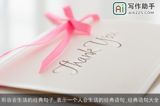 形容会生活的经典句子_表示一个人会生活的经典语句_经典语句大全