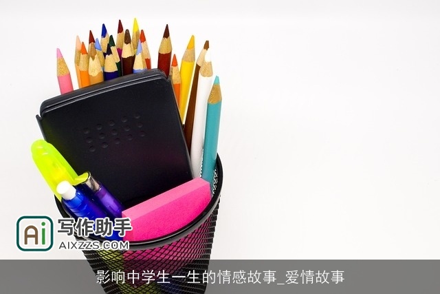 影响中学生一生的情感故事_爱情故事