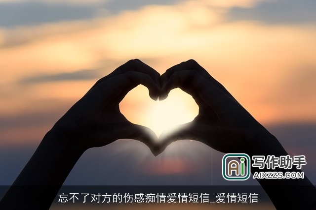 忘不了对方的伤感痴情爱情短信_爱情短信