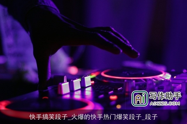 快手搞笑段子_火爆的快手热门爆笑段子_段子