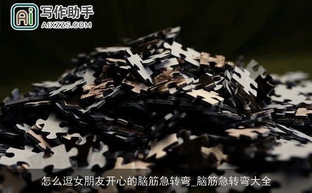 怎么逗女朋友开心的脑筋急转弯_脑筋急转弯大全