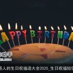 感人的生日祝福语大全2025_生日祝福短信