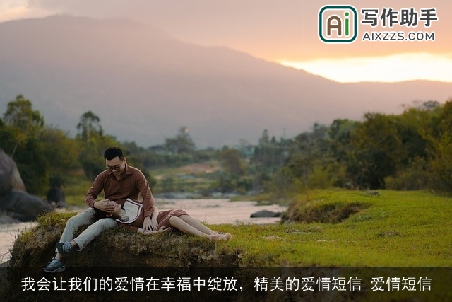 我会让我们的爱情在幸福中绽放，精美的爱情短信_爱情短信