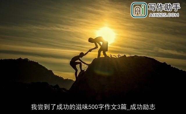 我尝到了成功的滋味500字作文3篇_成功励志