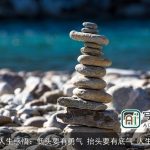 我的人生感悟：低头要有勇气 抬头要有底气_人生感悟