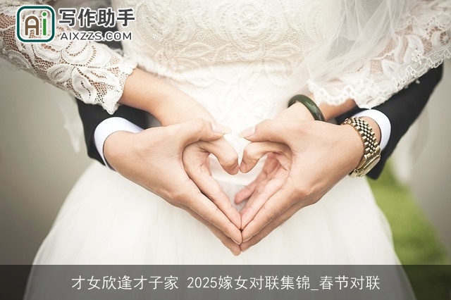 才女欣逢才子家 2025嫁女对联集锦_春节对联