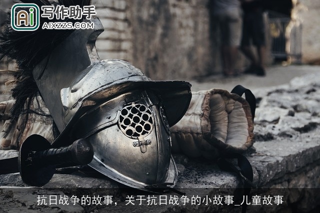 抗日战争的故事，关于抗日战争的小故事_儿童故事