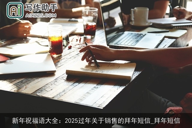 新年祝福语大全：2025过年关于销售的拜年短信_拜年短信