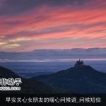 早安关心女朋友的暖心问候语_问候短信