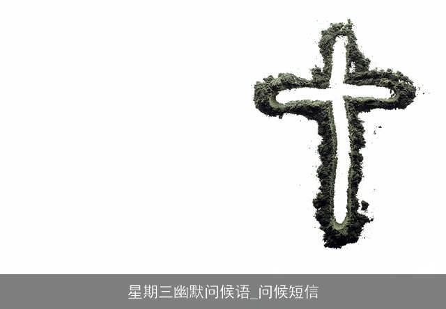 星期三幽默问候语_问候短信