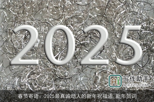 春节寄语：2025最真诚动人的新年祝福语_新年贺词