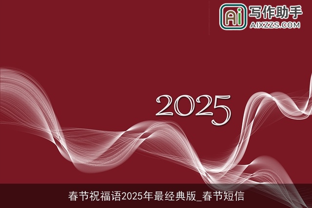 春节祝福语2025年最经典版_春节短信