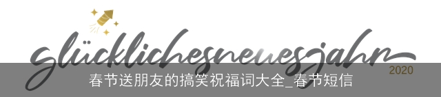 春节送朋友的搞笑祝福词大全_春节短信