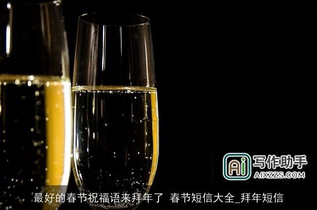 最好的春节祝福语来拜年了 春节短信大全_拜年短信