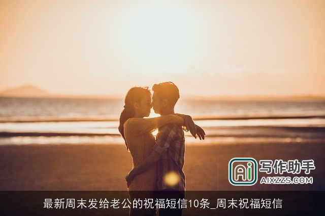 最新周末发给老公的祝福短信10条_周末祝福短信