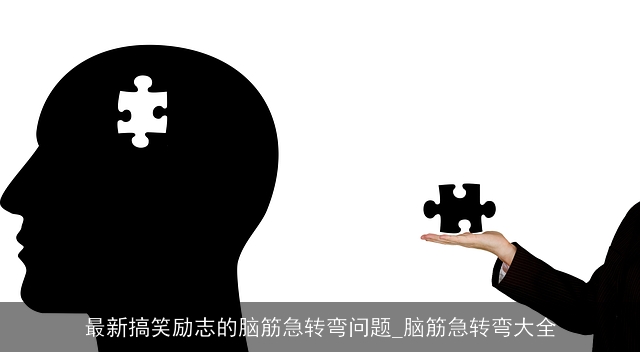 最新搞笑励志的脑筋急转弯问题_脑筋急转弯大全