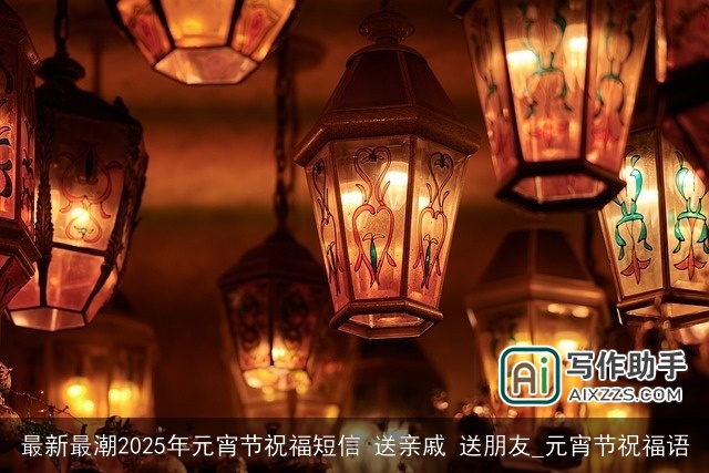 最新最潮2025年元宵节祝福短信 送亲戚 送朋友_元宵节祝福语