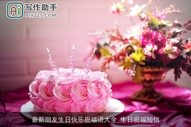最新朋友生日快乐祝福语大全_生日祝福短信