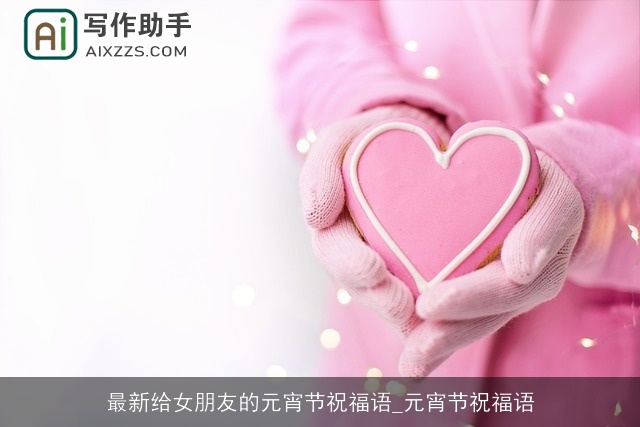 最新给女朋友的元宵节祝福语_元宵节祝福语