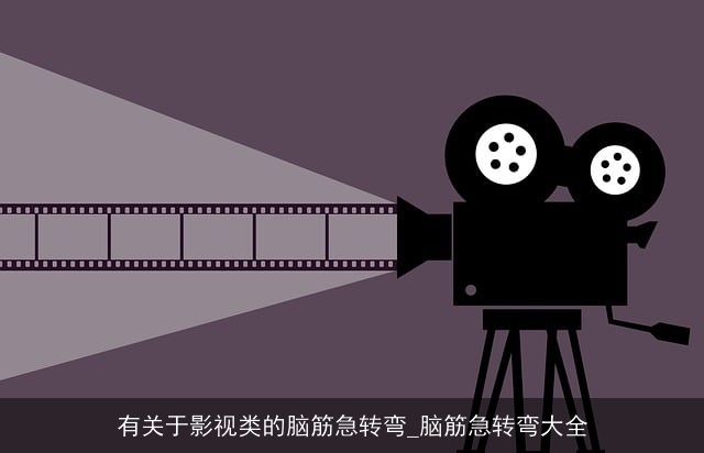 有关于影视类的脑筋急转弯_脑筋急转弯大全