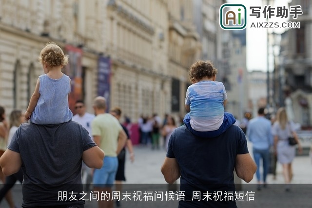 朋友之间的周末祝福问候语_周末祝福短信