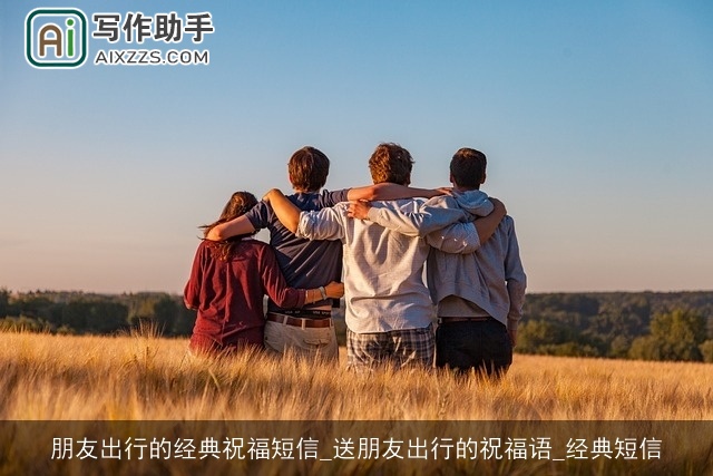 朋友出行的经典祝福短信_送朋友出行的祝福语_经典短信