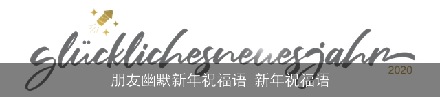朋友幽默新年祝福语_新年祝福语