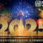 朋友生日祝福语大全2025年_生日祝福短信