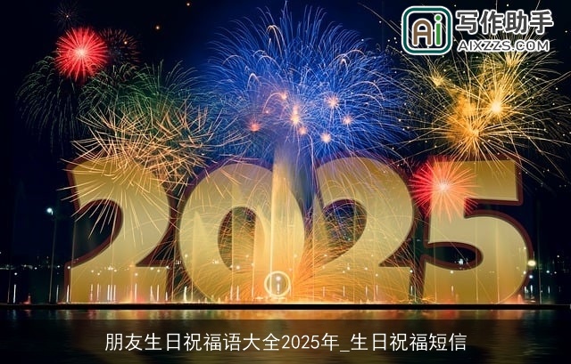 朋友生日祝福语大全2025年_生日祝福短信